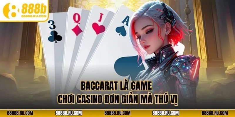 Baccarat là game chơi casino đơn giản mà thú vị