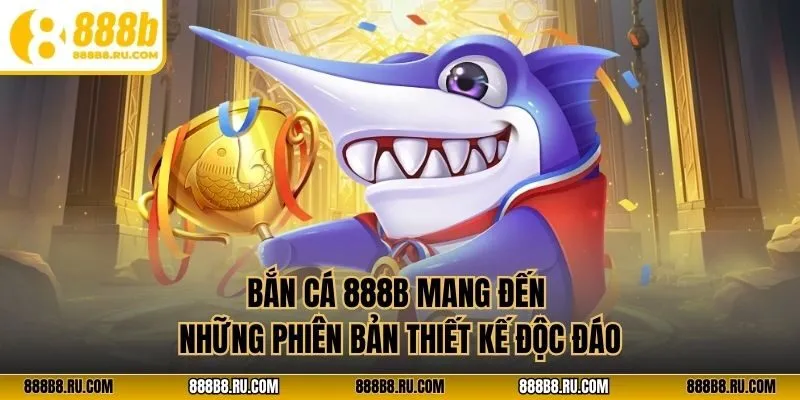 Bắn cá 888B mang đến những phiên bản thiết kế độc đáo