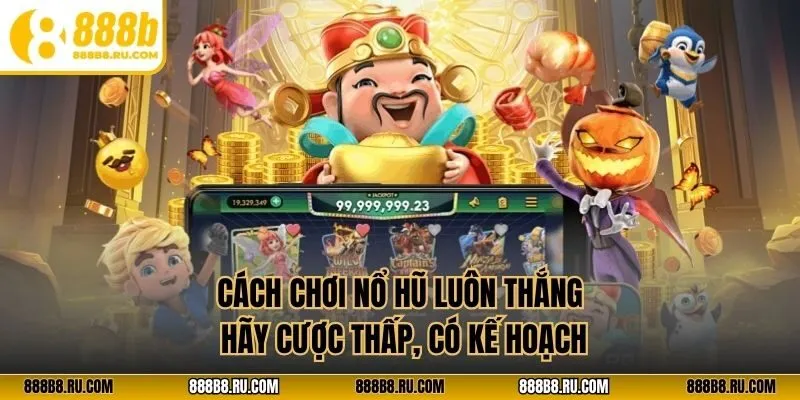 Cách chơi nổ hũ luôn thắng hãy cược thấp, có kế hoạch