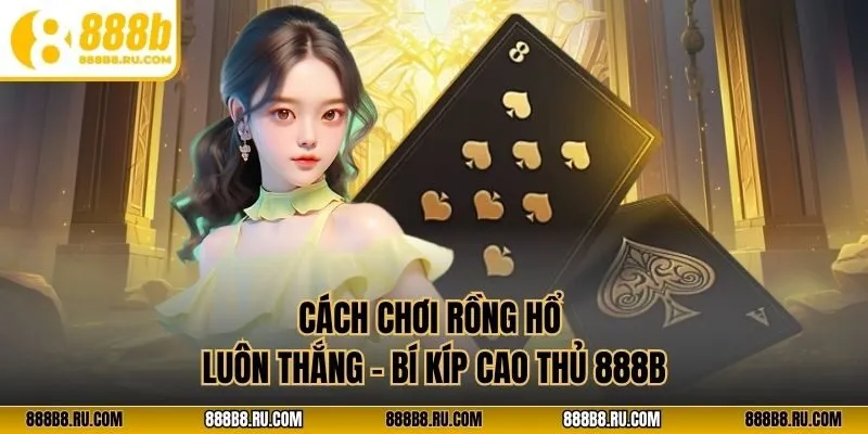 Cách chơi rồng hổ luôn thắng