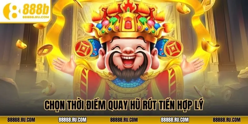 Chọn thời điểm quay hũ rút tiền hợp lý