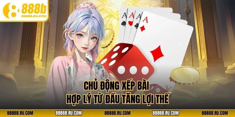 Chủ động xếp bài hợp lý từ đầu tăng lợi thế