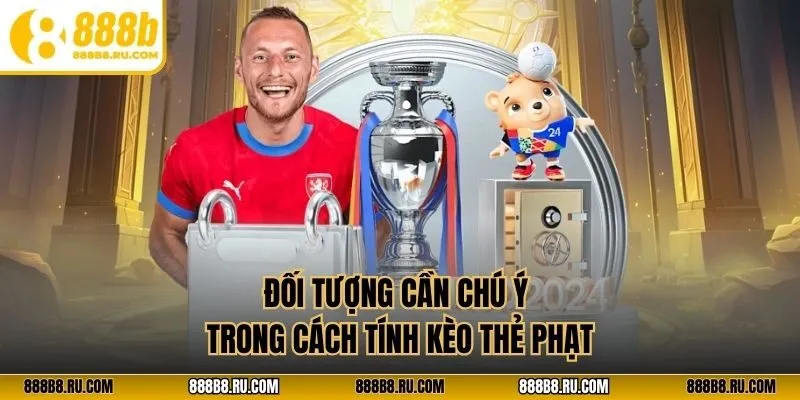 Đối tượng cần chú ý trong cách tính kèo thẻ phạt