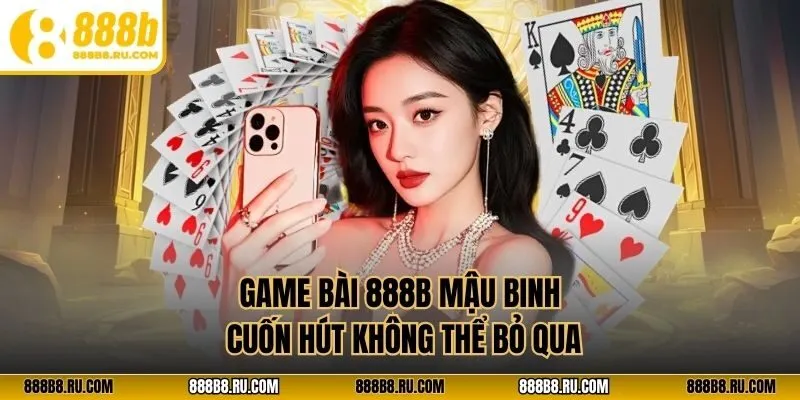 Game bài 888B mậu binh cuốn hút không thể bỏ qua
