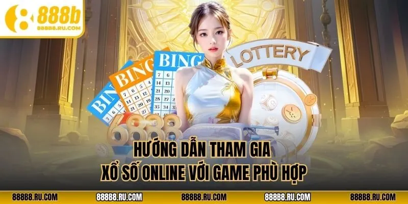 Hướng dẫn tham gia xổ số online với game phù hợp