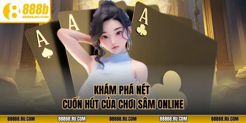 Khám phá nét cuốn hút của chơi sâm online