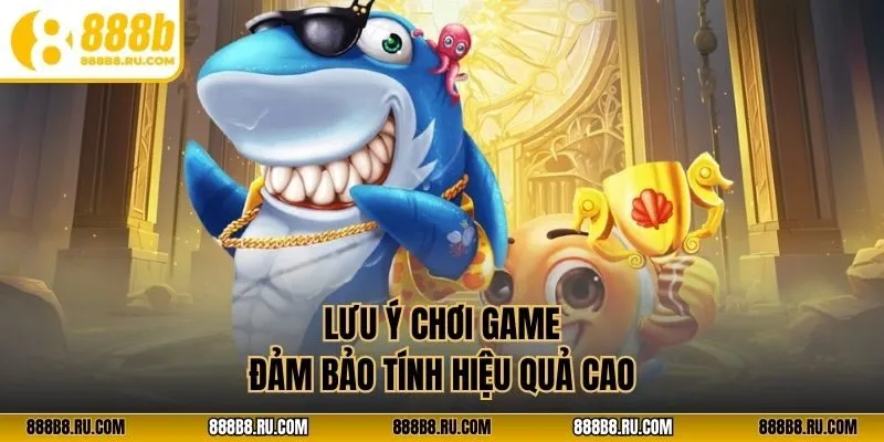 Lưu ý chơi game đảm bảo tính hiệu quả cao