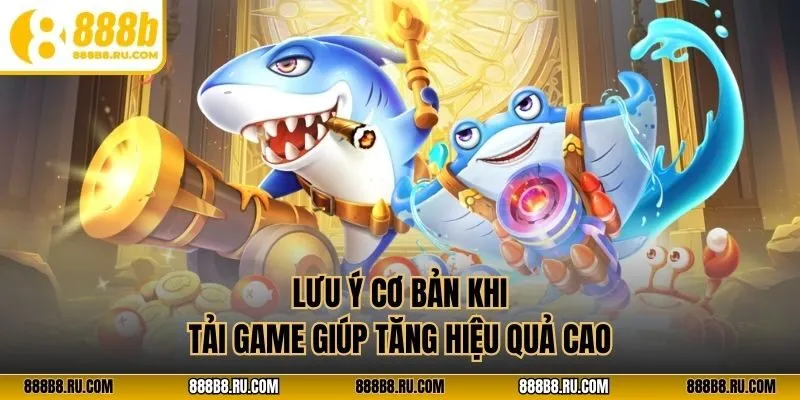 Lưu ý cơ bản khi tải game giúp tăng hiệu quả cao