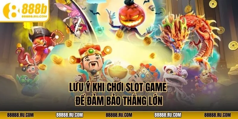Lưu ý khi chơi slot game để đảm bảo thắng lớn