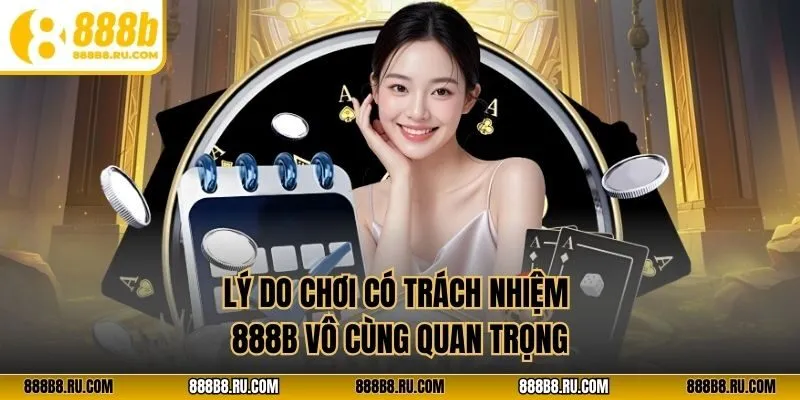 Lý do chơi có trách nhiệm 888B vô cùng quan trọng
