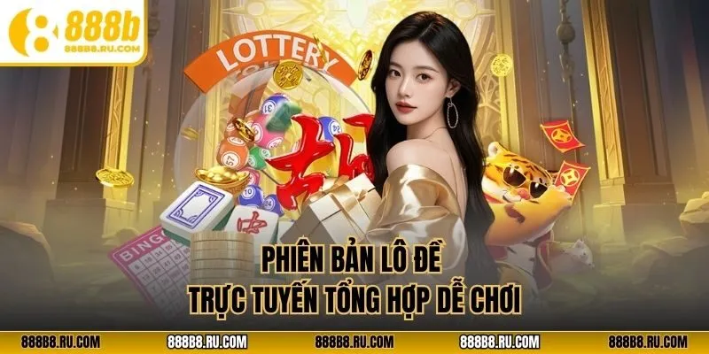 Phiên bản lô đề trực tuyến tổng hợp dễ chơi