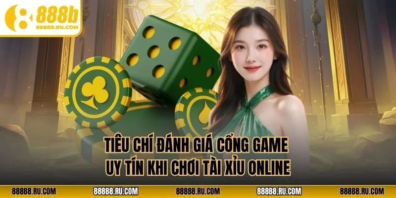 Tiêu chí đánh giá nhà cái uy tín khi chơi tài xỉu online