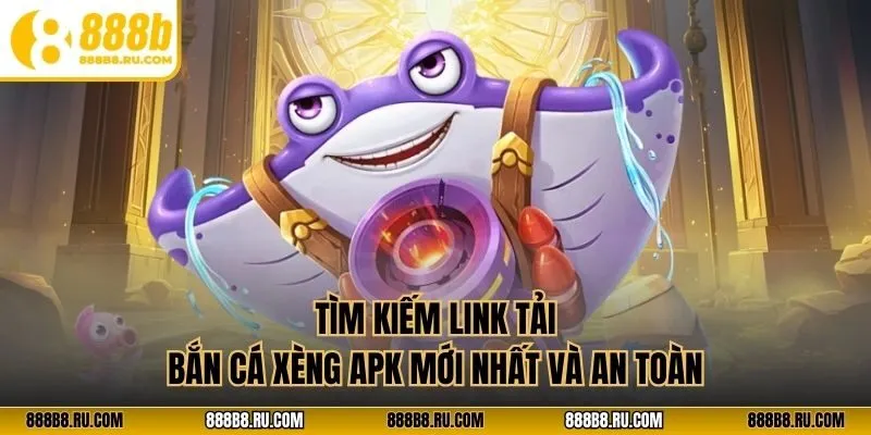 Tìm kiếm link tải bắn cá xèng apk mới nhất và an toàn