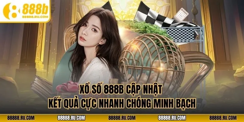 Xổ số 888B cập nhật kết quả cực nhanh chóng  minh bạch