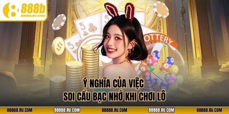Ý nghĩa của việc soi cầu bạc nhớ khi chơi lô
